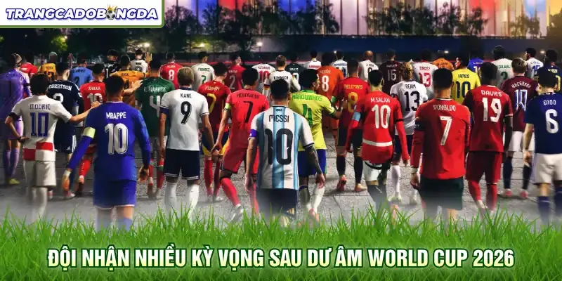 Đội nhận nhiều kỳ vọng sau dư âm World Cup 2026