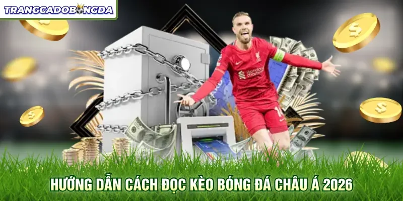 Hướng dẫn cách đọc kèo bóng đá châu Á 2026