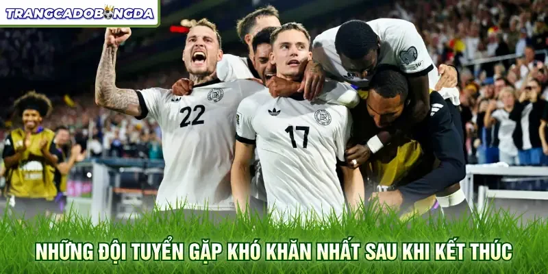 Những đội tuyển gặp khó khăn nhất sau khi kết thúc