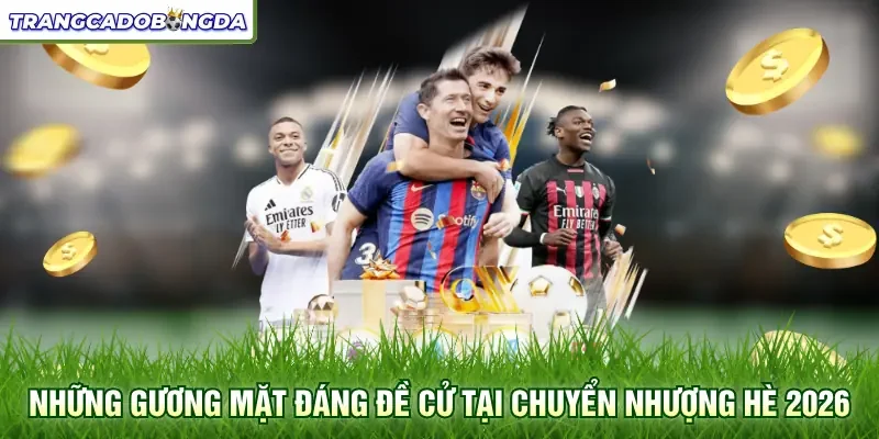 Những gương mặt đáng đề cử tại chuyển nhượng hè 2026