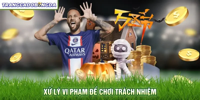 Xử lý vi phạm để chơi trách nhiệm